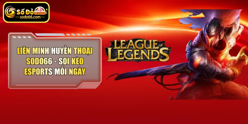 Soi kèo liên minh huyền thoại cùng Sodo66